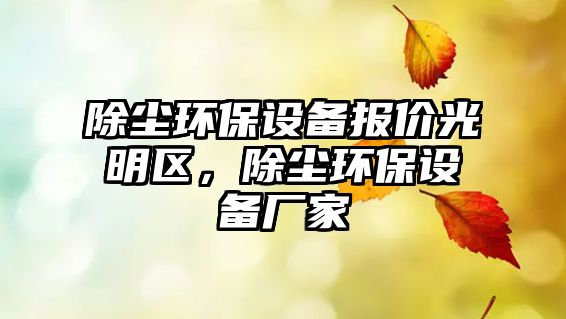 除塵環(huán)保設(shè)備報(bào)價(jià)光明區(qū)，除塵環(huán)保設(shè)備廠家