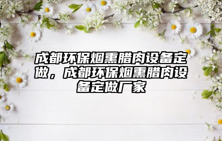 成都環(huán)保煙熏臘肉設(shè)備定做，成都環(huán)保煙熏臘肉設(shè)備定做廠家