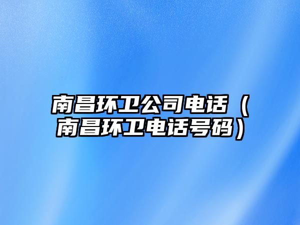 南昌環(huán)衛(wèi)公司電話（南昌環(huán)衛(wèi)電話號(hào)碼）