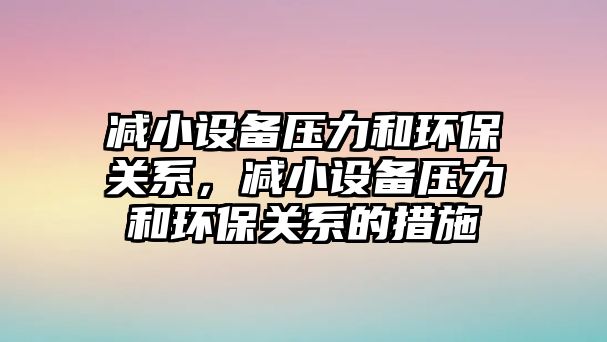減小設(shè)備壓力和環(huán)保關(guān)系，減小設(shè)備壓力和環(huán)保關(guān)系的措施