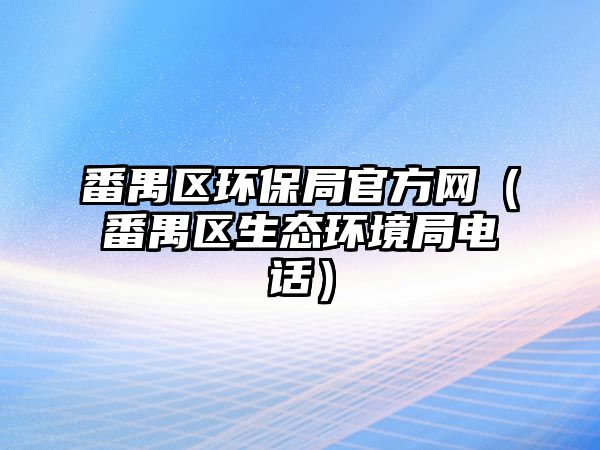 番禺區(qū)環(huán)保局官方網（番禺區(qū)生態(tài)環(huán)境局電話）