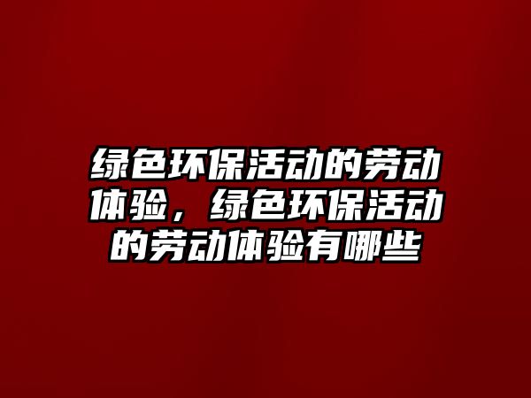 綠色環(huán)?；顒拥膭趧芋w驗(yàn)，綠色環(huán)?；顒拥膭趧芋w驗(yàn)有哪些