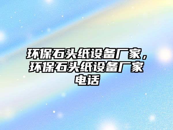 環(huán)保石頭紙?jiān)O(shè)備廠家，環(huán)保石頭紙?jiān)O(shè)備廠家電話