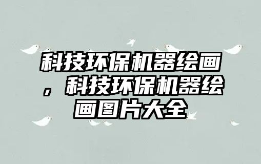 科技環(huán)保機器繪畫，科技環(huán)保機器繪畫圖片大全