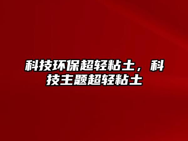 科技環(huán)保超輕粘土，科技主題超輕粘土