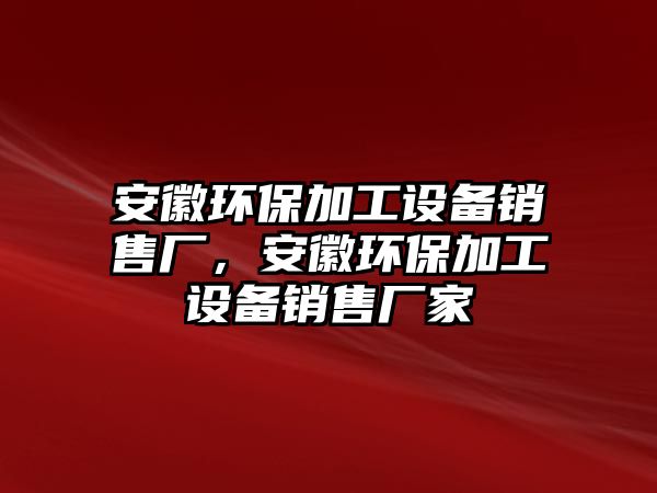 安徽環(huán)保加工設(shè)備銷售廠，安徽環(huán)保加工設(shè)備銷售廠家