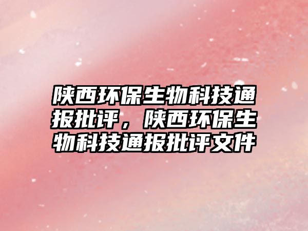 陜西環(huán)保生物科技通報(bào)批評，陜西環(huán)保生物科技通報(bào)批評文件