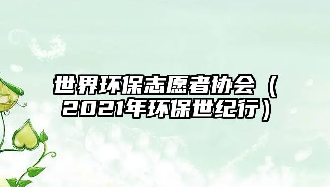世界環(huán)保志愿者協(xié)會（2021年環(huán)保世紀(jì)行）