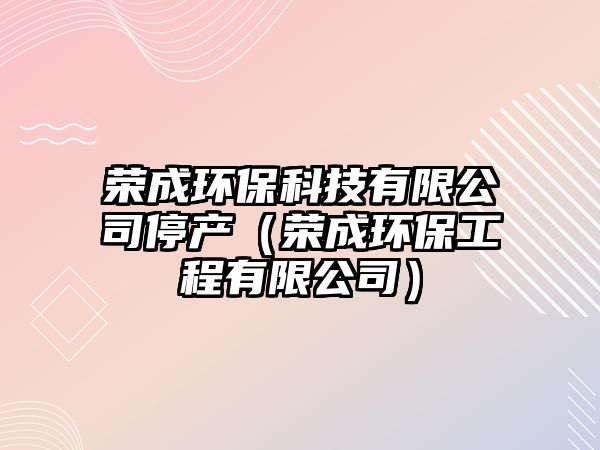 榮成環(huán)?？萍加邢薰就．a(chǎn)（榮成環(huán)保工程有限公司）