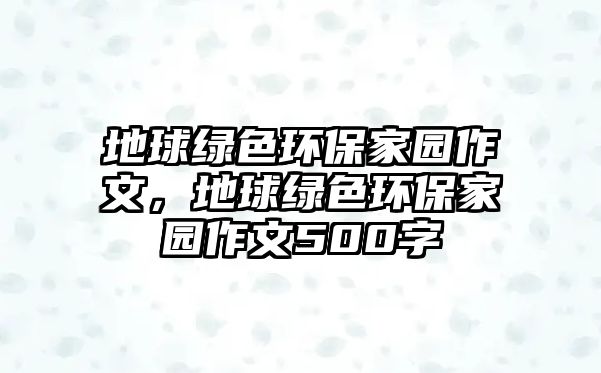 地球綠色環(huán)保家園作文，地球綠色環(huán)保家園作文500字