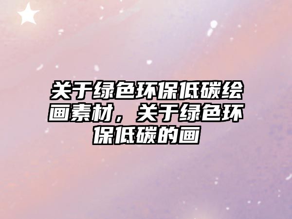 關于綠色環(huán)保低碳繪畫素材，關于綠色環(huán)保低碳的畫