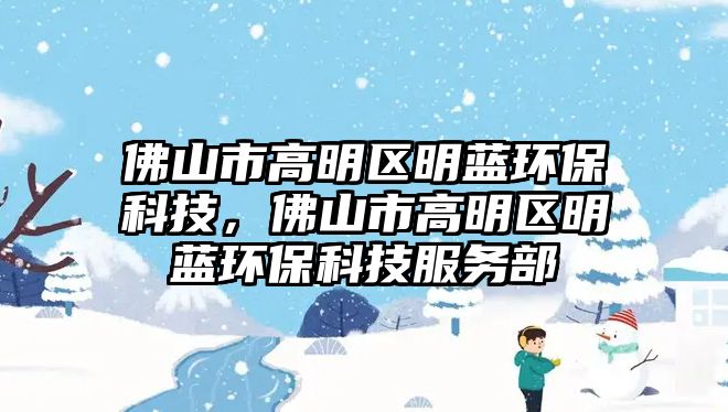 佛山市高明區(qū)明藍(lán)環(huán)?？萍迹鹕绞懈呙鲄^(qū)明藍(lán)環(huán)?？萍挤?wù)部
