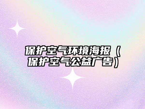 保護空氣環(huán)境海報（保護空氣公益廣告）