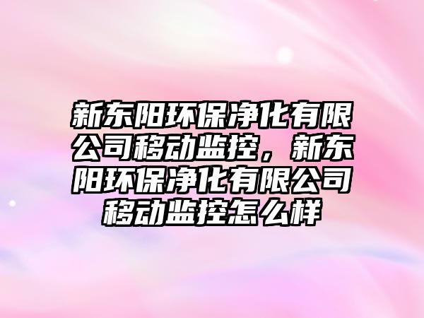 新東陽(yáng)環(huán)保凈化有限公司移動(dòng)監(jiān)控，新東陽(yáng)環(huán)保凈化有限公司移動(dòng)監(jiān)控怎么樣