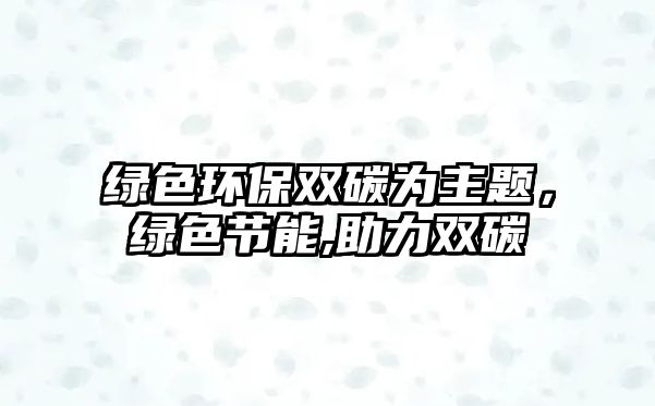 綠色環(huán)保雙碳為主題，綠色節(jié)能,助力雙碳