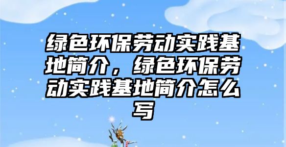 綠色環(huán)保勞動實踐基地簡介，綠色環(huán)保勞動實踐基地簡介怎么寫