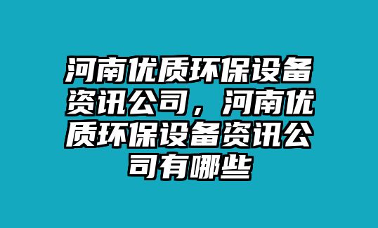 河南優(yōu)質(zhì)環(huán)保設(shè)備資訊公司，河南優(yōu)質(zhì)環(huán)保設(shè)備資訊公司有哪些