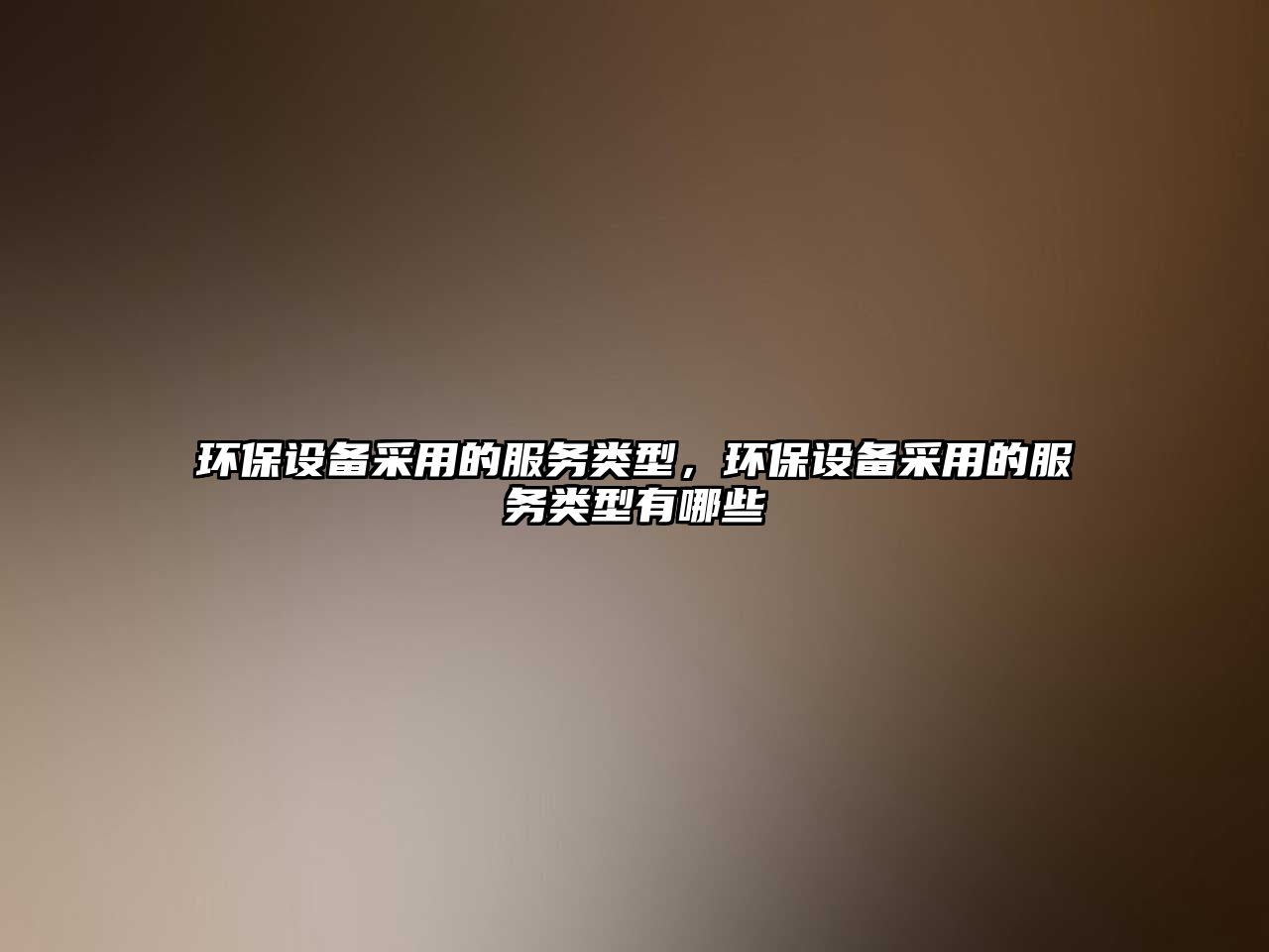 環(huán)保設(shè)備采用的服務(wù)類型，環(huán)保設(shè)備采用的服務(wù)類型有哪些