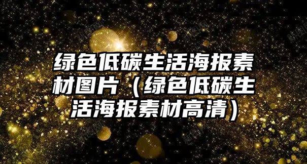 綠色低碳生活海報素材圖片（綠色低碳生活海報素材高清）