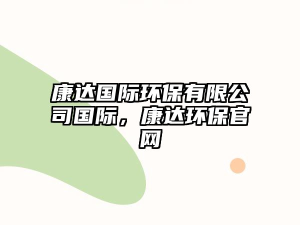 康達(dá)國(guó)際環(huán)保有限公司國(guó)際，康達(dá)環(huán)保官網(wǎng)