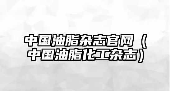 中國油脂雜志官網(wǎng)（中國油脂化工雜志）