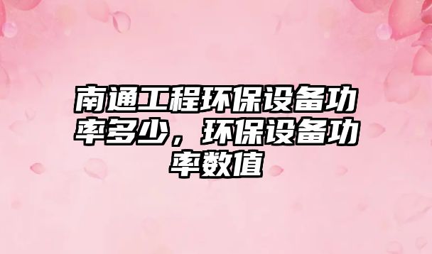 南通工程環(huán)保設(shè)備功率多少，環(huán)保設(shè)備功率數(shù)值