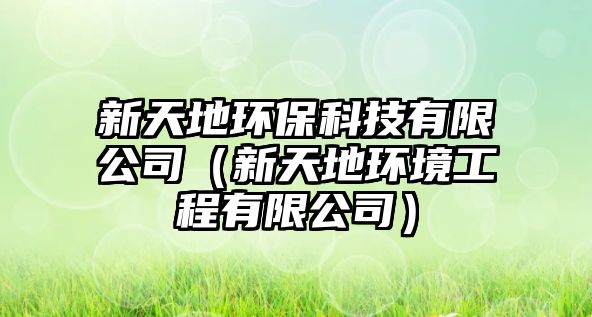 新天地環(huán)?？萍加邢薰荆ㄐ绿斓丨h(huán)境工程有限公司）