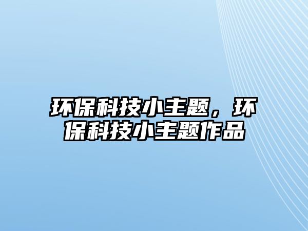 環(huán)?？萍夹≈黝}，環(huán)?？萍夹≈黝}作品