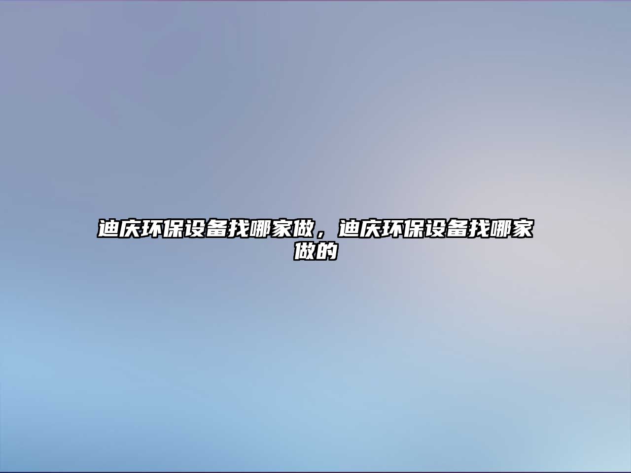 迪慶環(huán)保設(shè)備找哪家做，迪慶環(huán)保設(shè)備找哪家做的