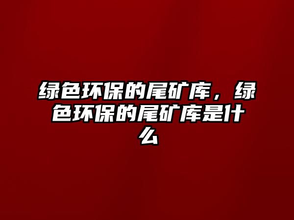 綠色環(huán)保的尾礦庫，綠色環(huán)保的尾礦庫是什么