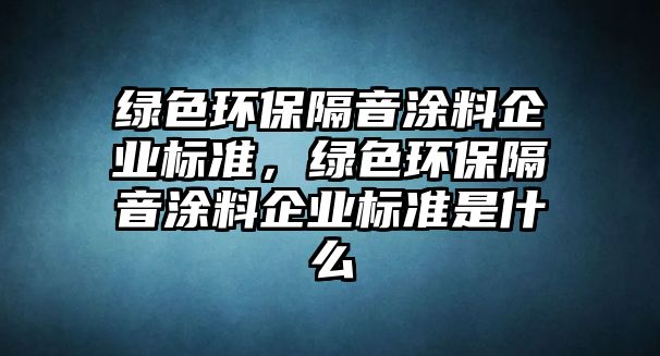 綠色環(huán)保隔音涂料企業(yè)標準，綠色環(huán)保隔音涂料企業(yè)標準是什么