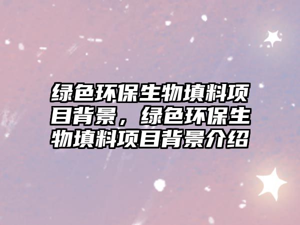 綠色環(huán)保生物填料項目背景，綠色環(huán)保生物填料項目背景介紹