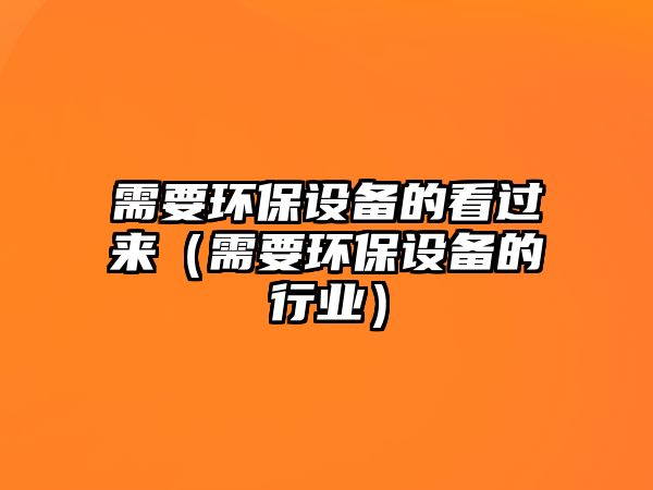 需要環(huán)保設(shè)備的看過(guò)來(lái)（需要環(huán)保設(shè)備的行業(yè)）