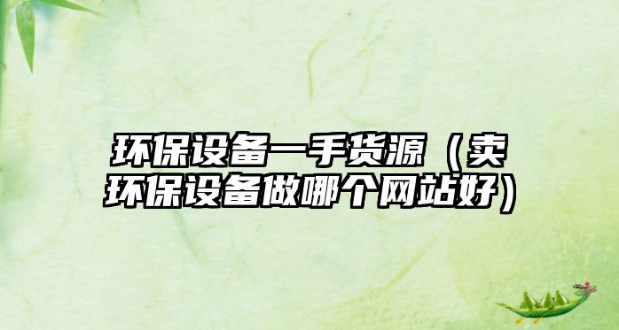 環(huán)保設備一手貨源（賣環(huán)保設備做哪個網(wǎng)站好）