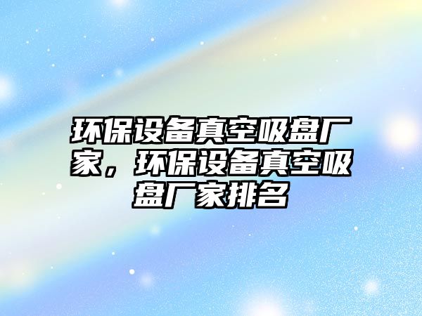 環(huán)保設備真空吸盤廠家，環(huán)保設備真空吸盤廠家排名