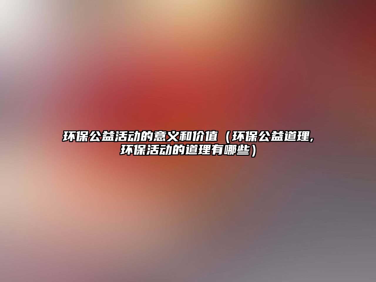 環(huán)保公益活動(dòng)的意義和價(jià)值（環(huán)保公益道理,環(huán)?；顒?dòng)的道理有哪些）