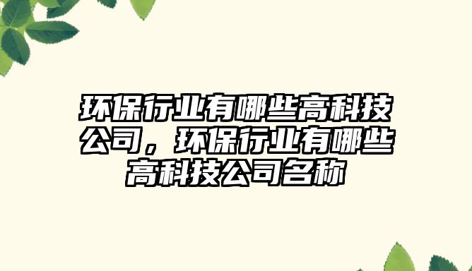 環(huán)保行業(yè)有哪些高科技公司，環(huán)保行業(yè)有哪些高科技公司名稱