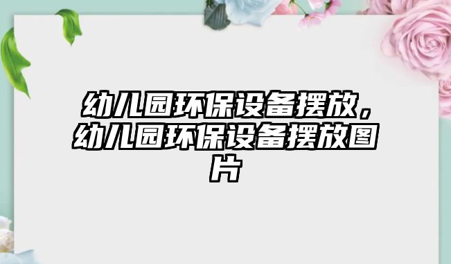 幼兒園環(huán)保設(shè)備擺放，幼兒園環(huán)保設(shè)備擺放圖片