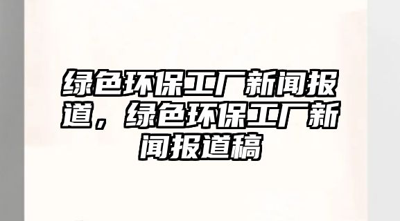 綠色環(huán)保工廠新聞報(bào)道，綠色環(huán)保工廠新聞報(bào)道稿