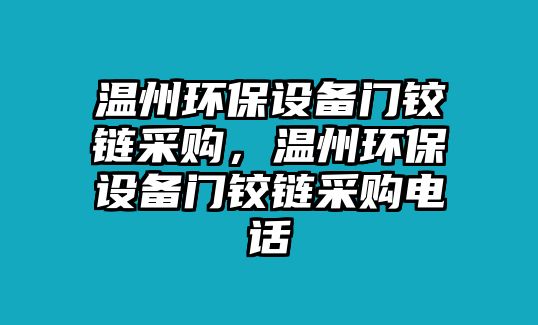溫州環(huán)保設(shè)備門鉸鏈采購，溫州環(huán)保設(shè)備門鉸鏈采購電話