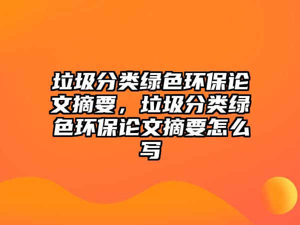 垃圾分類綠色環(huán)保論文摘要，垃圾分類綠色環(huán)保論文摘要怎么寫(xiě)