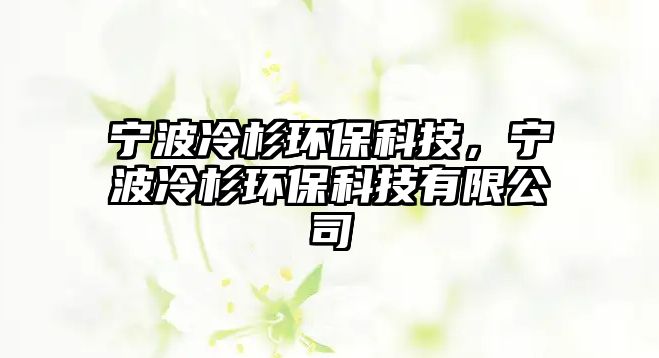 寧波冷杉環(huán)?？萍迹瑢幉ɡ渖辑h(huán)?？萍加邢薰?/> 
									</a>
									<h4 class=