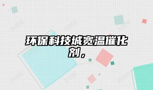 環(huán)保科技城寬溫催化劑，