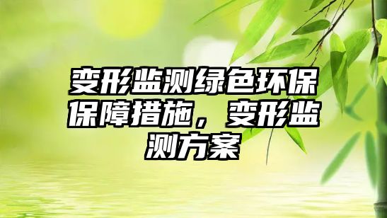 變形監(jiān)測(cè)綠色環(huán)保保障措施，變形監(jiān)測(cè)方案