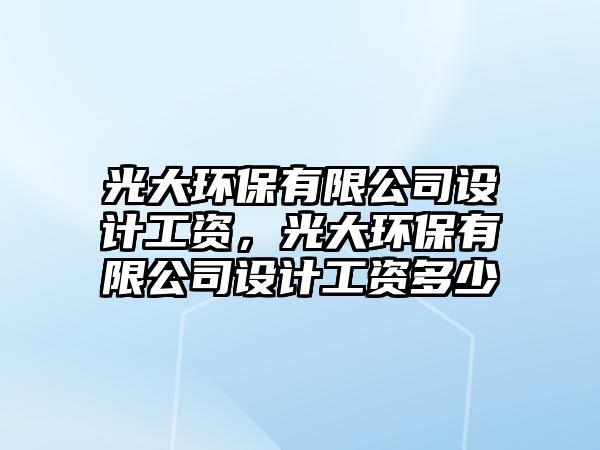 光大環(huán)保有限公司設(shè)計(jì)工資，光大環(huán)保有限公司設(shè)計(jì)工資多少