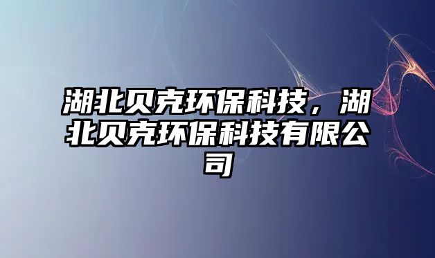 湖北貝克環(huán)?？萍迹必惪谁h(huán)?？萍加邢薰? class=