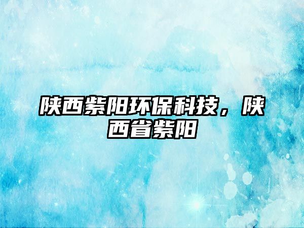 陜西紫陽環(huán)?？萍?，陜西省紫陽