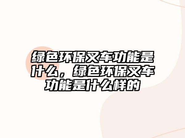 綠色環(huán)保叉車功能是什么，綠色環(huán)保叉車功能是什么樣的