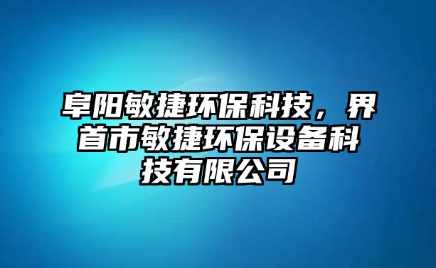 阜陽敏捷環(huán)?？萍迹缡资忻艚莪h(huán)保設(shè)備科技有限公司