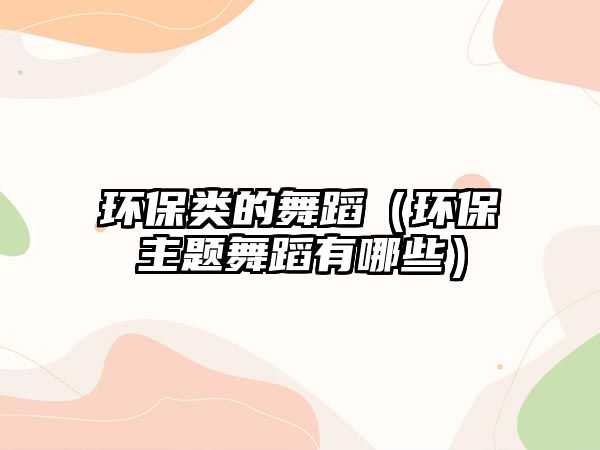 環(huán)保類的舞蹈（環(huán)保主題舞蹈有哪些）